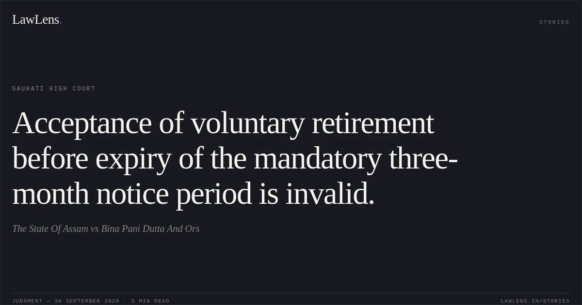 Acceptance of voluntary retirement before expiry of the mandatory three-month notice period is invalid.. The State Of Assam vs Bina Pani Dutta And Ors. Gauhati High Court. LawLens