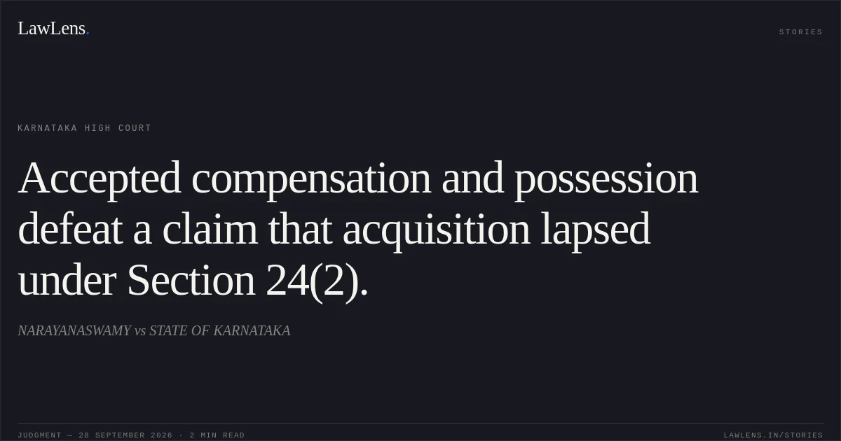 Accepted compensation and possession defeat a claim that acquisition lapsed under Section 24(2).. NARAYANASWAMY vs STATE OF KARNATAKA. Karnataka High Court. LawLens