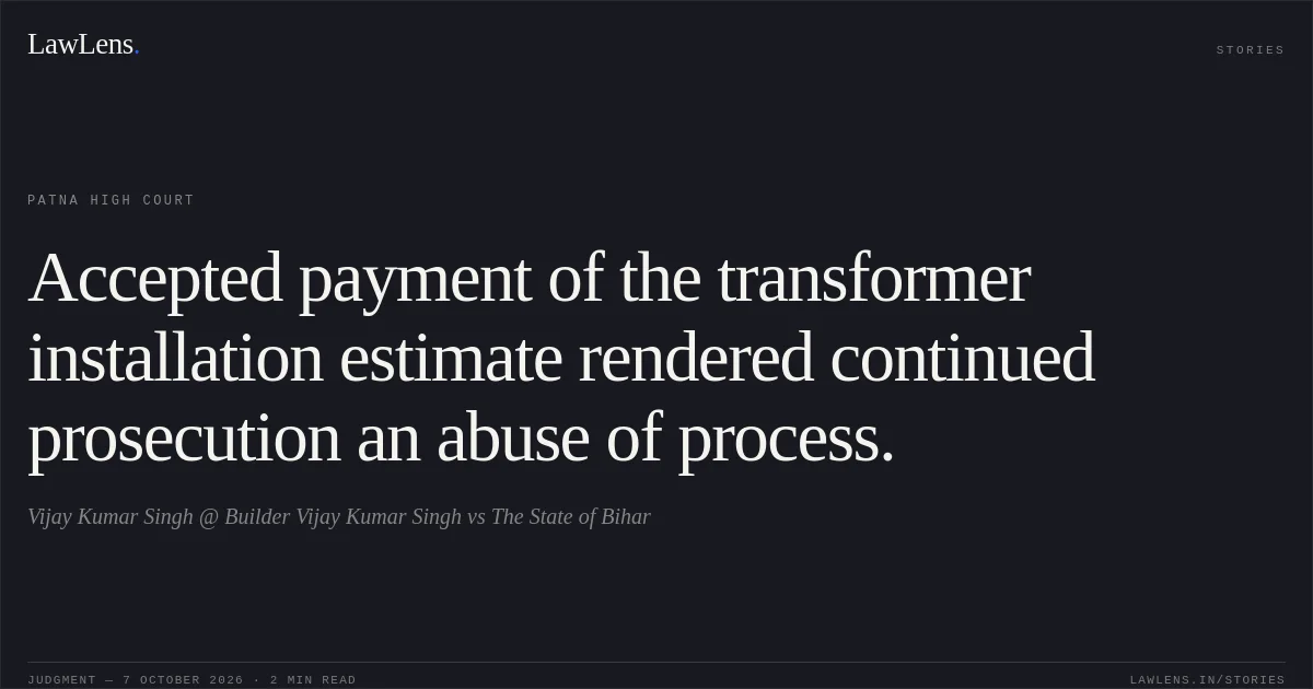 Accepted payment of the transformer installation estimate rendered continued prosecution an abuse of process.. Vijay Kumar Singh @ Builder Vijay Kumar Singh vs The State of Bihar. Patna High Court. LawLens