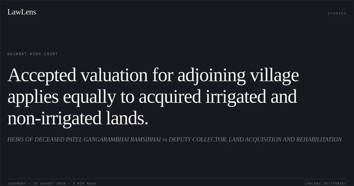 Accepted valuation for adjoining village applies equally to acquired irrigated and non-irrigated lands.. HEIRS OF DECEASED PATEL GANGARAMBHAI RAMSIBHAI vs DEPUTY COLLECTOR, LAND ACQUISITION AND REHABILITATION. Gujarat High Court. LawLens