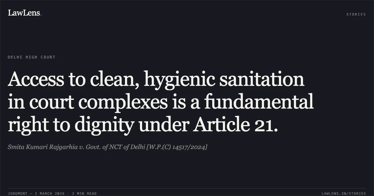 Access to clean, hygienic sanitation in court complexes is a fundamental right to dignity under Article 21.. Smita Kumari Rajgarhia v. Govt. of NCT of Delhi [W.P.(C) 14517/2024]. Delhi High Court. LawLens