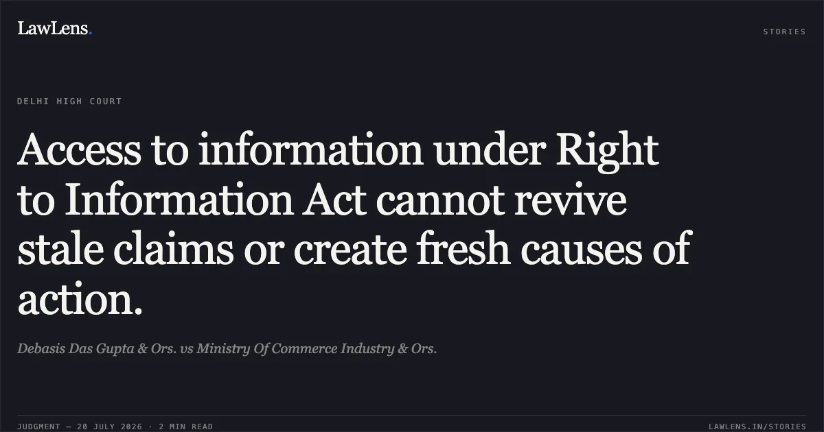 Access to information under Right to Information Act cannot revive stale claims or create fresh causes of action.. Debasis Das Gupta & Ors. vs Ministry Of Commerce Industry & Ors.. Delhi High Court. LawLens