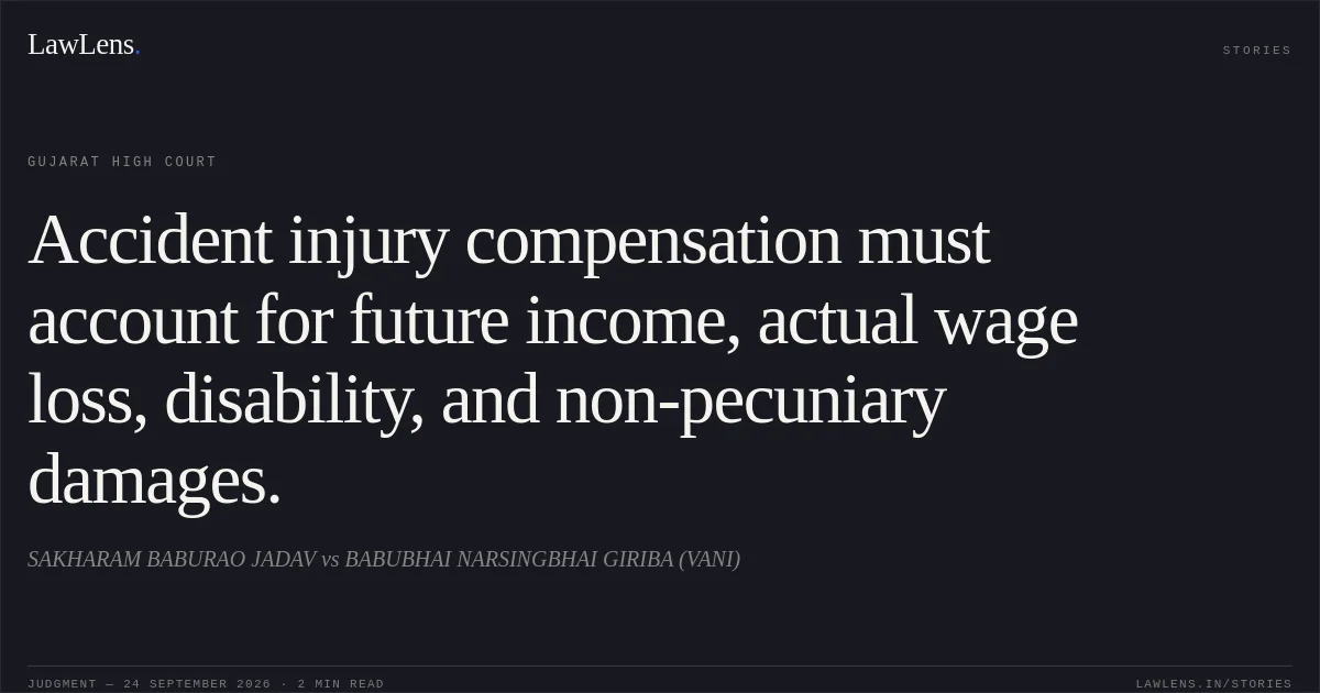 Accident injury compensation must account for future income, actual wage loss, disability, and non-pecuniary damages.. SAKHARAM BABURAO JADAV vs BABUBHAI NARSINGBHAI GIRIBA (VANI). Gujarat High Court. LawLens