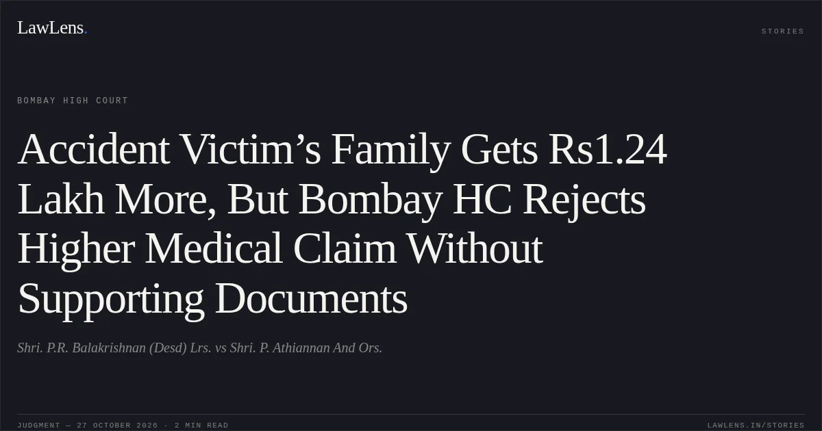 Accident Victim’s Family Gets Rs1.24 Lakh More, But Bombay HC Rejects Higher Medical Claim Without Supporting Documents. Shri. P.R. Balakrishnan (Desd) Lrs. vs Shri. P. Athiannan And Ors.. Bombay High Court. LawLens