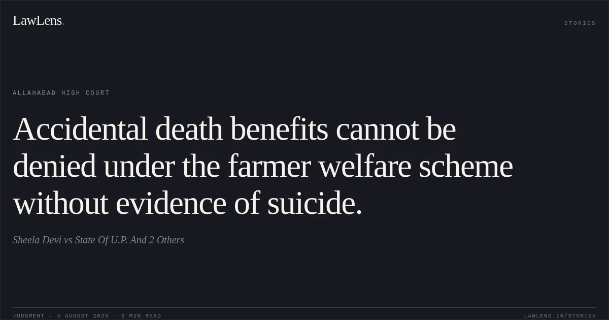 Accidental death benefits cannot be denied under the farmer welfare scheme without evidence of suicide.. Sheela Devi vs State Of U.P. And 2 Others. Allahabad High Court. LawLens