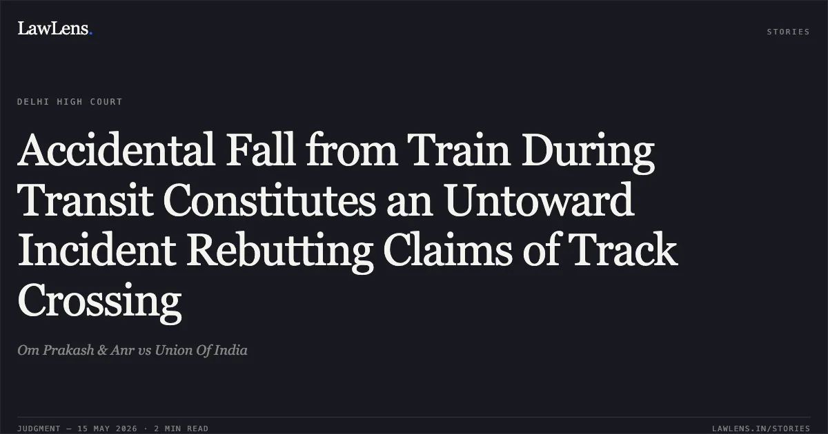 Accidental Fall from Train During Transit Constitutes an Untoward Incident Rebutting Claims of Track Crossing. Om Prakash & Anr vs Union Of India. Delhi High Court. LawLens