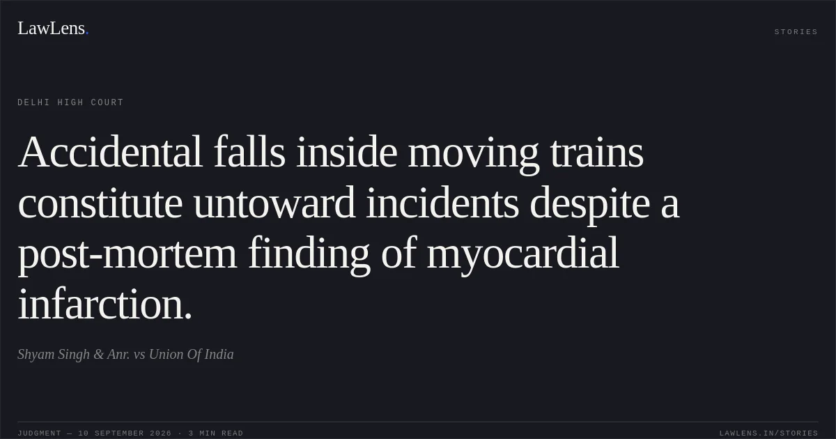 Accidental falls inside moving trains constitute untoward incidents despite a post-mortem finding of myocardial infarction.. Shyam Singh & Anr. vs Union Of India. Delhi High Court. LawLens