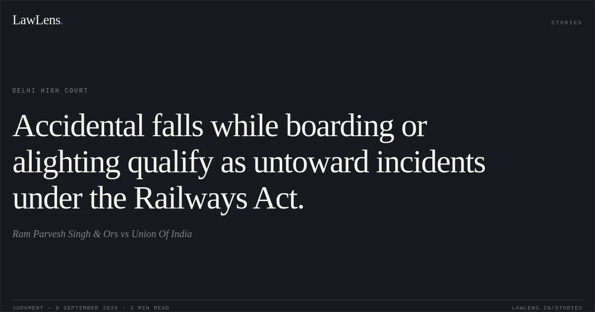 Accidental falls while boarding or alighting qualify as untoward incidents under the Railways Act.. Ram Parvesh Singh & Ors vs Union Of India. Delhi High Court. LawLens