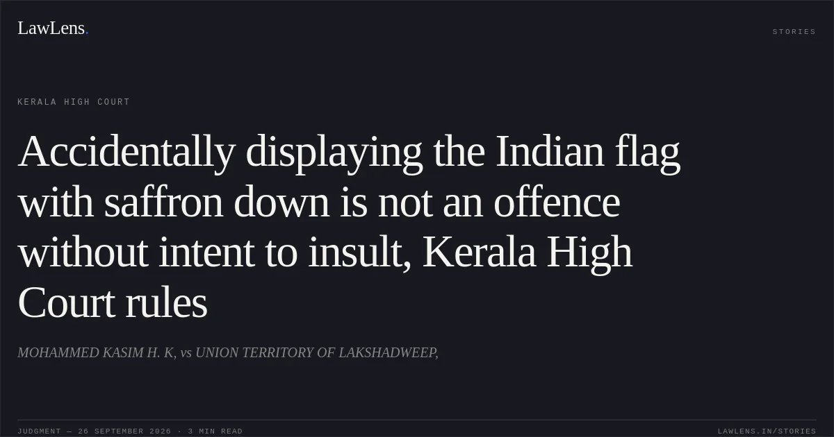 Accidentally displaying the Indian flag with saffron down is not an offence without intent to insult, Kerala High Court rules. MOHAMMED KASIM H. K, vs UNION TERRITORY OF LAKSHADWEEP,. Kerala High Court. LawLens