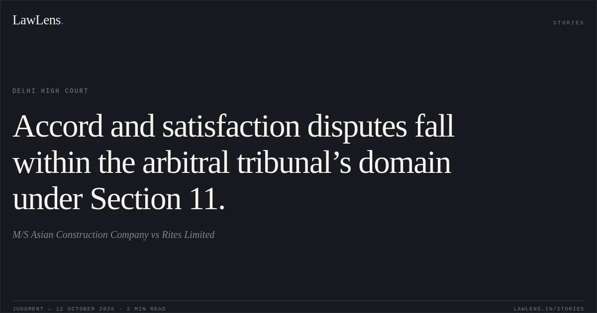 Accord and satisfaction disputes fall within the arbitral tribunal’s domain under Section 11.. M/S Asian Construction Company vs Rites Limited. Delhi High Court. LawLens