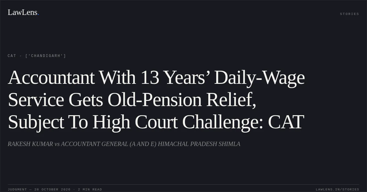 Accountant With 13 Years’ Daily-Wage Service Gets Old-Pension Relief, Subject To High Court Challenge: CAT. RAKESH KUMAR vs ACCOUNTANT GENERAL (A AND E) HIMACHAL PRADESH SHIMLA. CAT - ['Chandigarh']. LawLens