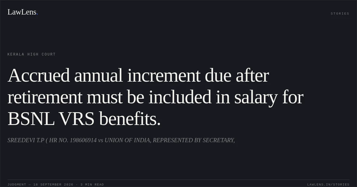 Accrued annual increment due after retirement must be included in salary for BSNL VRS benefits.. SREEDEVI T.P ( HR NO. 198606914 vs UNION OF  INDIA, REPRESENTED BY SECRETARY,. Kerala High Court. LawLens