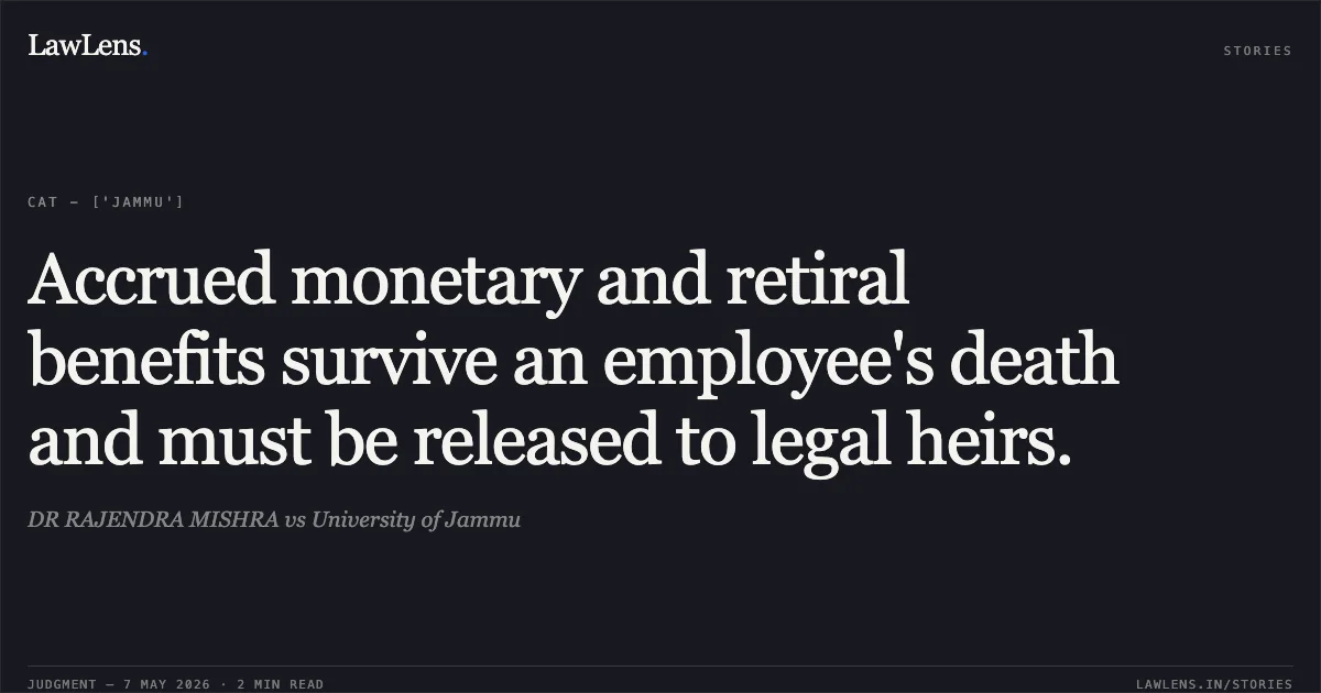 Accrued monetary and retiral benefits survive an employee's death and must be released to legal heirs.. DR RAJENDRA MISHRA vs University of Jammu. Central Administrative Tribunal. LawLens