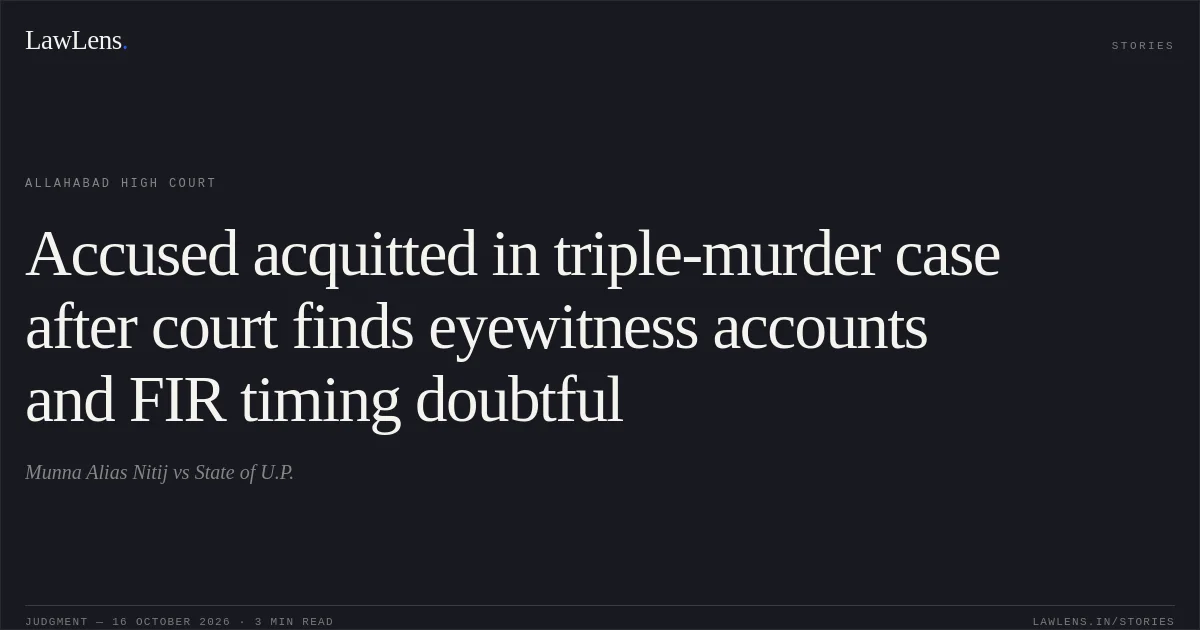 Accused acquitted in triple-murder case after court finds eyewitness accounts and FIR timing doubtful. Munna Alias Nitij vs State of U.P.. Allahabad High Court. LawLens