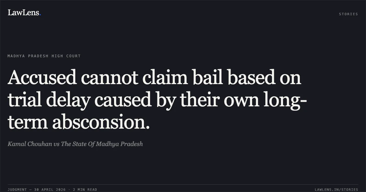 Accused cannot claim bail based on trial delay caused by their own long-term absconsion.. Kamal Chouhan vs The State Of Madhya Pradesh. Madhya Pradesh High Court. LawLens
