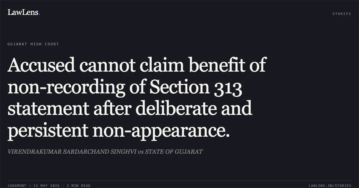 Accused cannot claim benefit of non-recording of Section 313 statement after deliberate and persistent non-appearance.. VIRENDRAKUMAR SARDARCHAND SINGHVI vs STATE OF GUJARAT. Gujarat High Court. LawLens