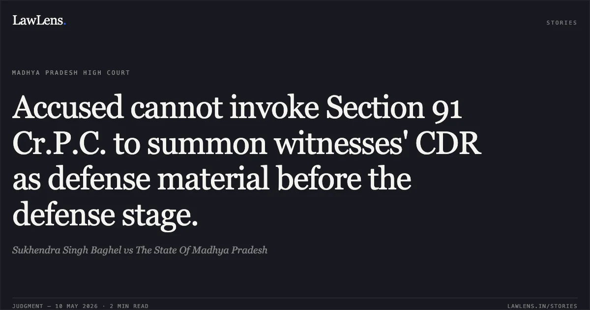Accused cannot invoke Section 91 Cr.P.C. to summon witnesses' CDR as defense material before the defense stage.. Sukhendra Singh Baghel vs The State Of Madhya Pradesh. Madhya Pradesh High Court. LawLens