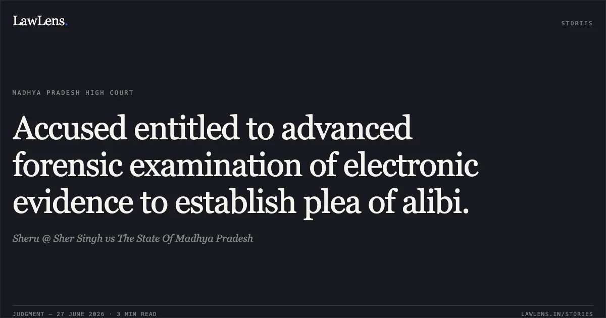 Accused entitled to advanced forensic examination of electronic evidence to establish plea of alibi.. Sheru @ Sher Singh vs The State Of Madhya Pradesh. Madhya Pradesh High Court. LawLens