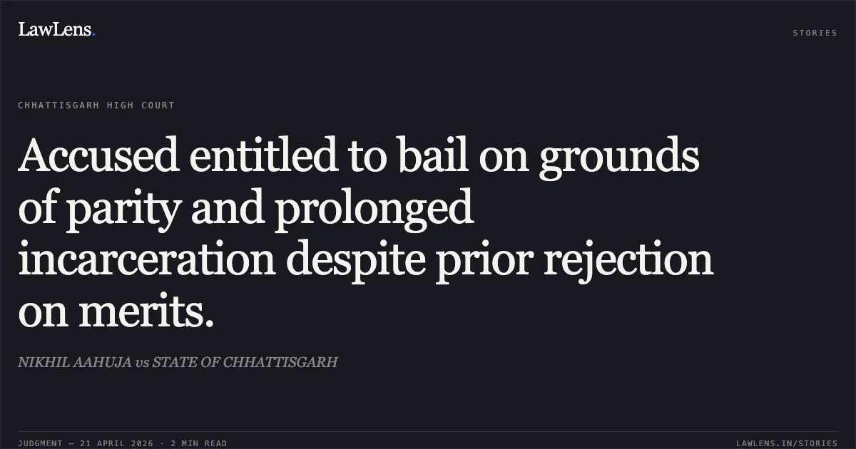 Accused entitled to bail on grounds of parity and prolonged incarceration despite prior rejection on merits.. NIKHIL AAHUJA vs STATE OF CHHATTISGARH. Chhattisgarh High Court. LawLens