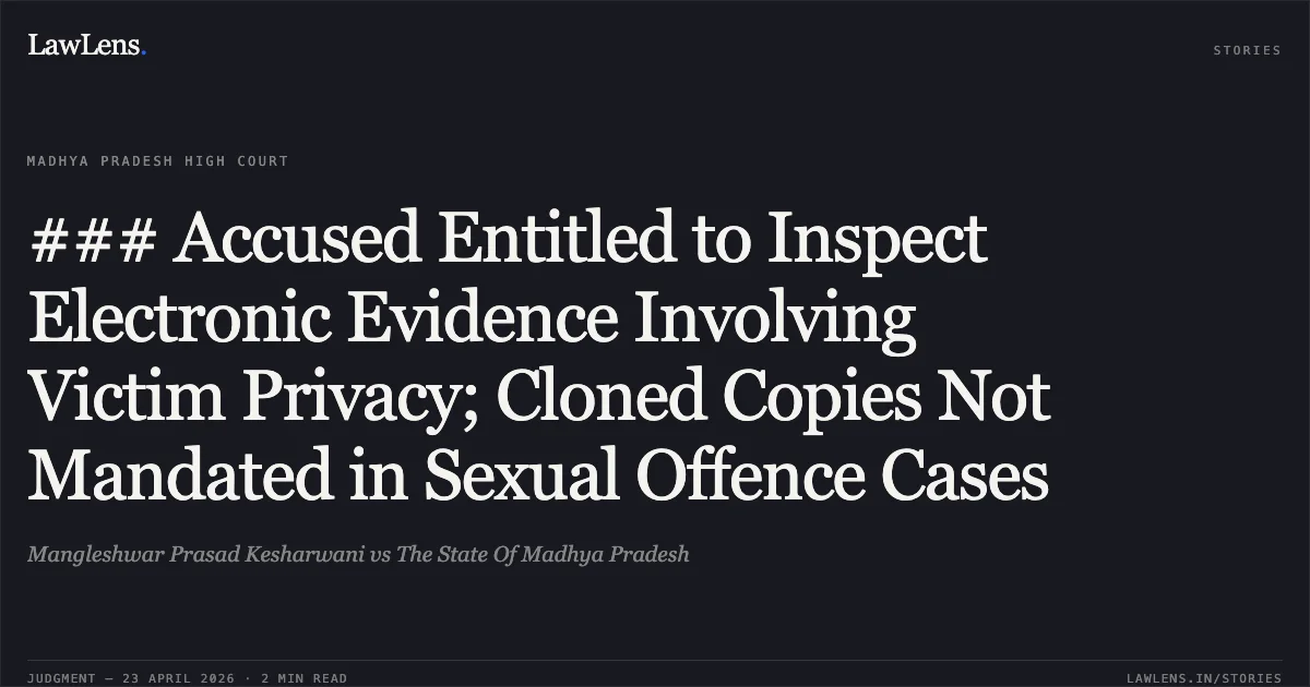 ### Accused Entitled to Inspect Electronic Evidence Involving Victim Privacy; Cloned Copies Not Mandated in Sexual Offence Cases. Mangleshwar Prasad Kesharwani vs The State Of Madhya Pradesh. Madhya Pradesh High Court. LawLens
