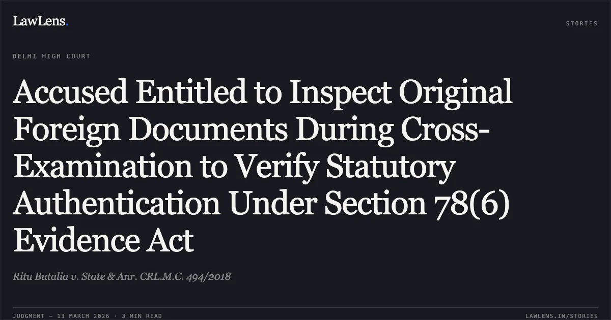 Accused Entitled to Inspect Original Foreign Documents During Cross-Examination to Verify Statutory Authentication Under Section 78(6) Evidence Act. Ritu Butalia v. State & Anr. CRL.M.C. 494/2018. Delhi High Court. LawLens