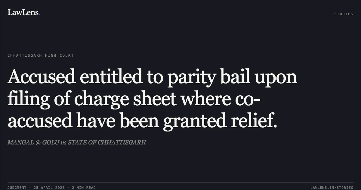 Accused entitled to parity bail upon filing of charge sheet where co-accused have been granted relief.. MANGAL @ GOLU vs STATE OF CHHATTISGARH. Chhattisgarh High Court. LawLens