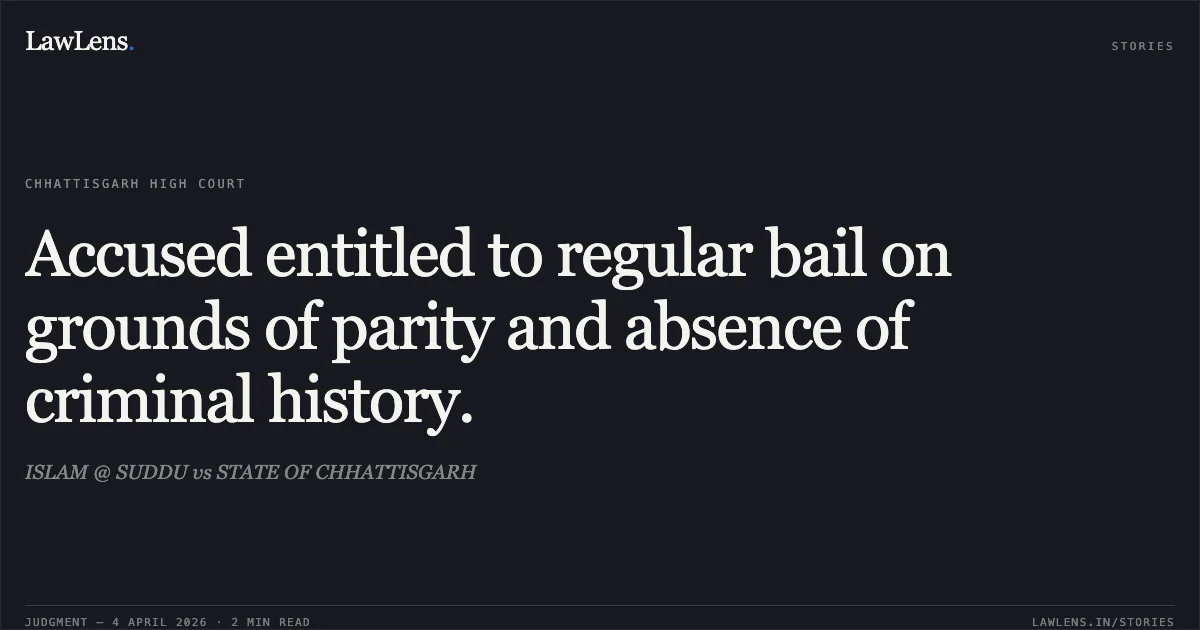 Accused entitled to regular bail on grounds of parity and absence of criminal history.. ISLAM @ SUDDU vs STATE OF CHHATTISGARH. Chhattisgarh High Court. LawLens