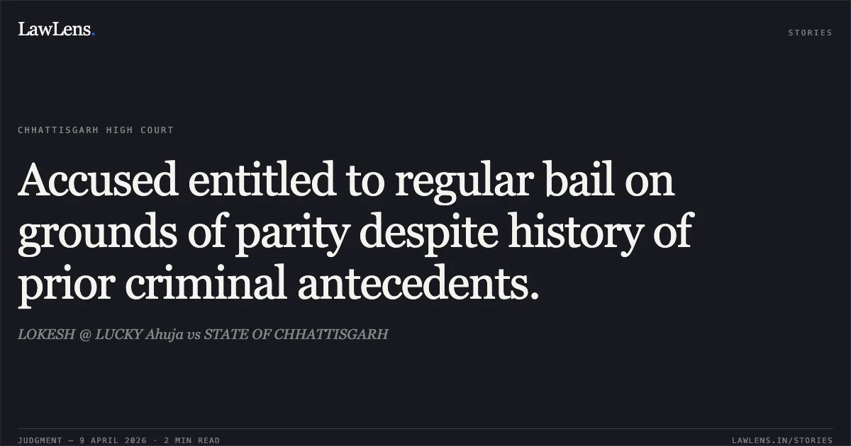 Accused entitled to regular bail on grounds of parity despite history of prior criminal antecedents.. LOKESH @ LUCKY Ahuja vs STATE OF CHHATTISGARH. Chhattisgarh High Court. LawLens