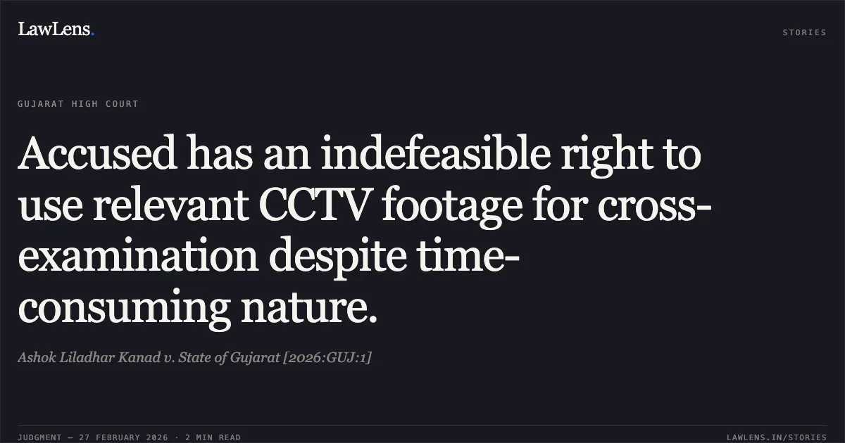 Accused has an indefeasible right to use relevant CCTV footage for cross-examination despite time-consuming nature.. Ashok Liladhar Kanad v. State of Gujarat [2026:GUJ:1]. Gujarat High Court. LawLens