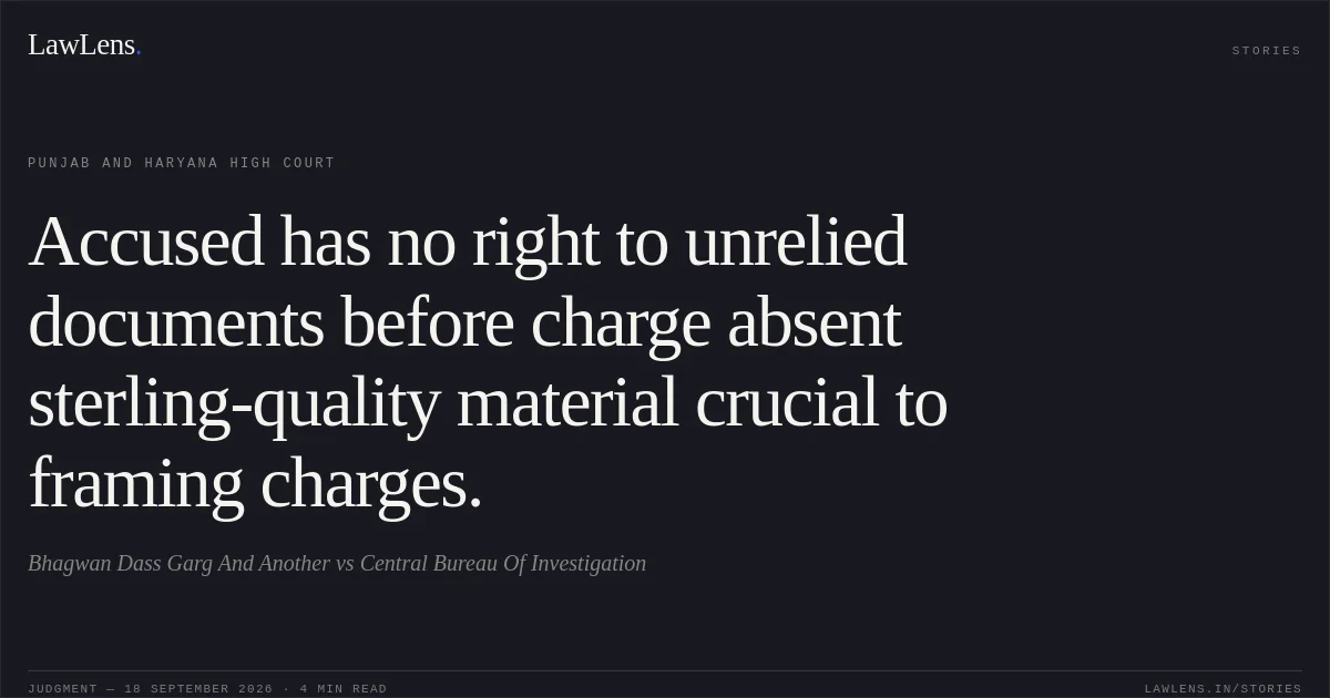 Accused has no right to unrelied documents before charge absent sterling-quality material crucial to framing charges.. Bhagwan Dass Garg And Another vs Central Bureau Of Investigation. Punjab and Haryana High Court. LawLens