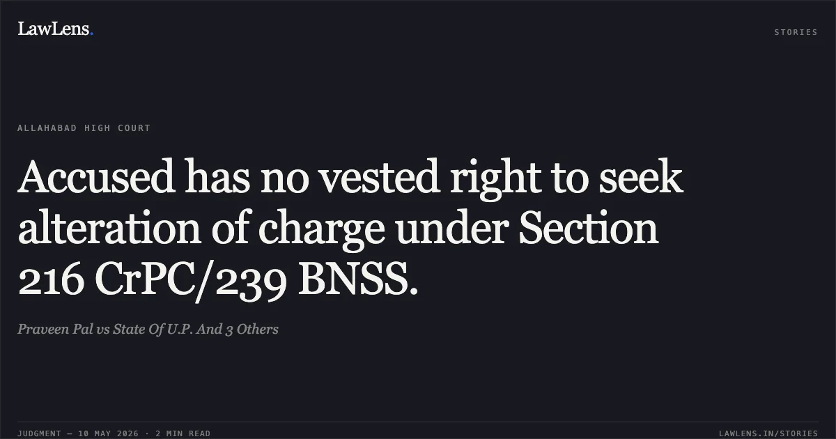 Accused has no vested right to seek alteration of charge under Section 216 CrPC/239 BNSS.. Praveen Pal vs State Of U.P. And 3 Others. Allahabad High Court. LawLens