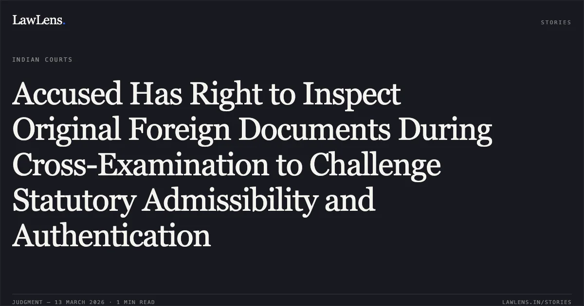 Accused Has Right to Inspect Original Foreign Documents During Cross-Examination to Challenge Statutory Admissibility and Authentication. Ritu Butalia v. State & Anr., CRL.M.C. 494/2018 & others. Delhi High Court. LawLens