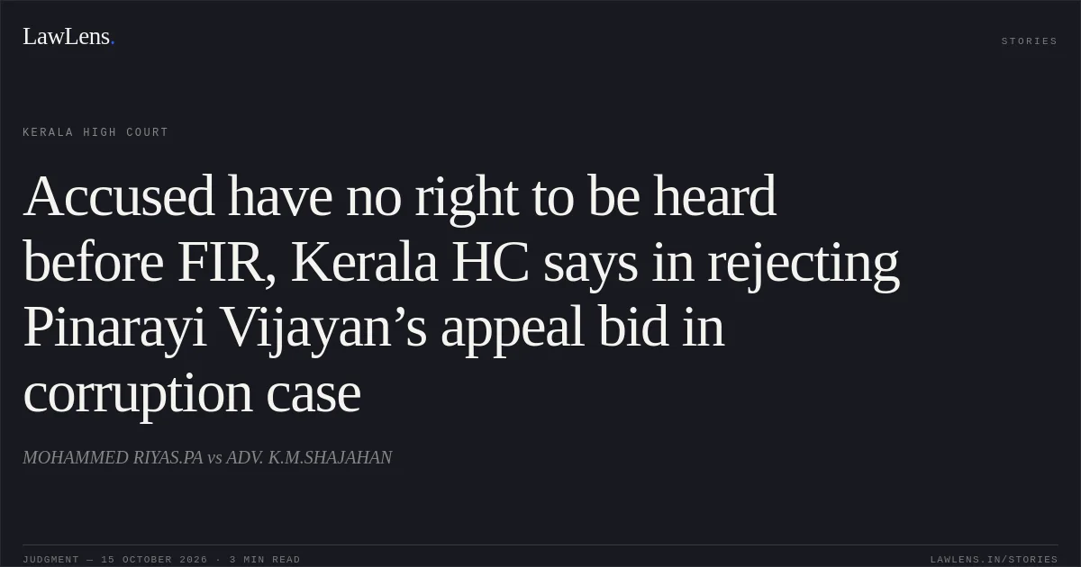 Accused have no right to be heard before FIR, Kerala HC says in rejecting Pinarayi Vijayan’s appeal bid in corruption case. MOHAMMED RIYAS.PA vs ADV. K.M.SHAJAHAN. Kerala High Court. LawLens