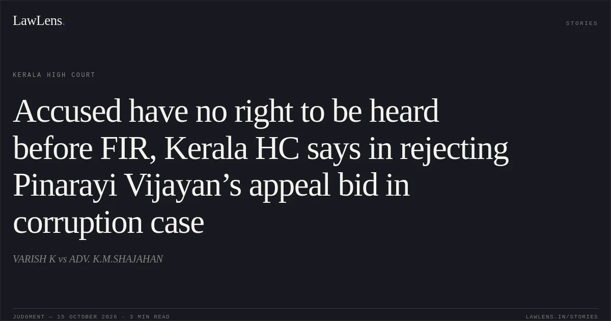 Accused have no right to be heard before FIR, Kerala HC says in rejecting Pinarayi Vijayan’s appeal bid in corruption case. VARISH K vs ADV. K.M.SHAJAHAN. Kerala High Court. LawLens