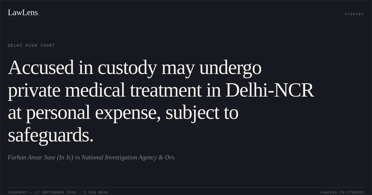 Accused in custody may undergo private medical treatment in Delhi-NCR at personal expense, subject to safeguards.. Farhan Ansar Suse (In Jc) vs National Investigation Agency & Ors.. Delhi High Court. LawLens