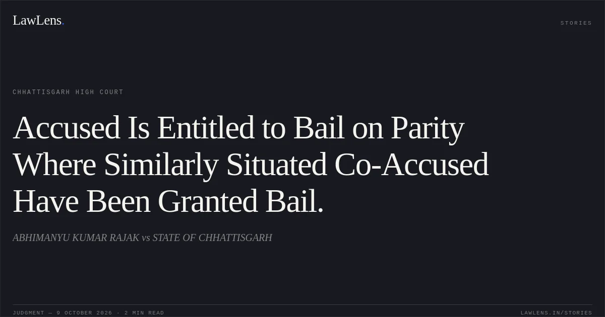 Accused Is Entitled to Bail on Parity Where Similarly Situated Co-Accused Have Been Granted Bail.. ABHIMANYU KUMAR RAJAK vs STATE OF CHHATTISGARH. Chhattisgarh High Court. LawLens