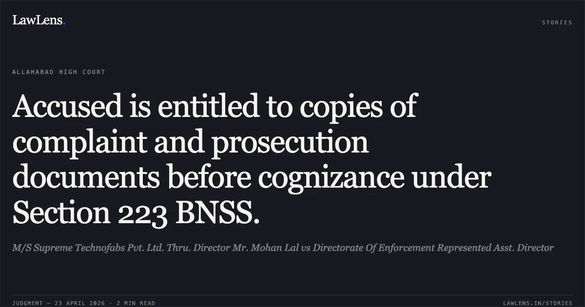 Accused is entitled to copies of complaint and prosecution documents before cognizance under Section 223 BNSS.. M/S Supreme Technofabs Pvt. Ltd. Thru. Director Mr. Mohan Lal vs Directorate Of Enforcement Represented Asst. Director. Allahabad High Court. LawLens