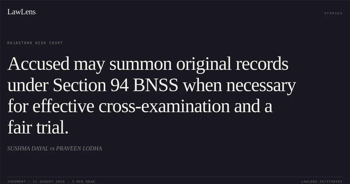 Accused may summon original records under Section 94 BNSS when necessary for effective cross-examination and a fair trial.. SUSHMA DAYAL vs PRAVEEN LODHA. Rajasthan High Court. LawLens