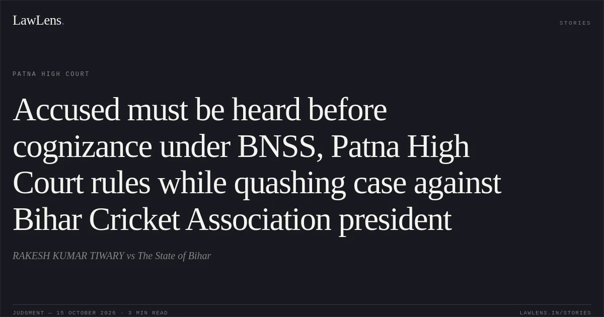 Accused must be heard before cognizance under BNSS, Patna High Court rules while quashing case against Bihar Cricket Association president. RAKESH KUMAR TIWARY vs The State of Bihar. Patna High Court. LawLens