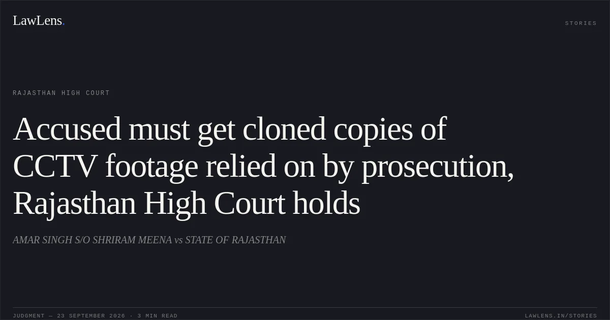 Accused must get cloned copies of CCTV footage relied on by prosecution, Rajasthan High Court holds. AMAR SINGH S/O SHRIRAM MEENA vs STATE OF RAJASTHAN. Rajasthan High Court. LawLens