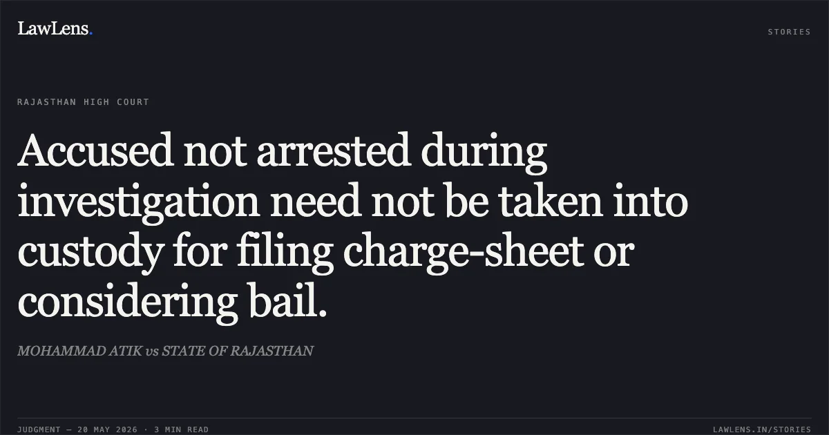 Accused not arrested during investigation need not be taken into custody for filing charge-sheet or considering bail.. MOHAMMAD ATIK vs STATE OF RAJASTHAN. Rajasthan High Court. LawLens