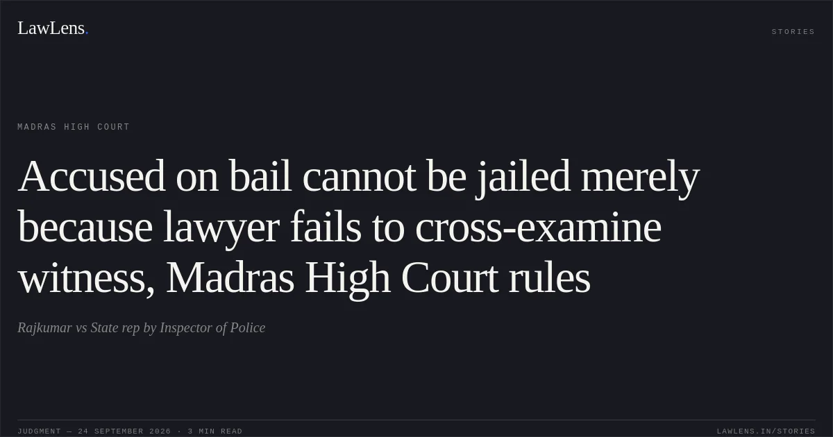 Accused on bail cannot be jailed merely because lawyer fails to cross-examine witness, Madras High Court rules. Rajkumar vs State rep by Inspector of Police. Madras High Court. LawLens