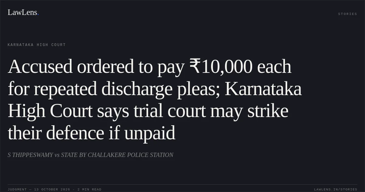 Accused ordered to pay ₹10,000 each for repeated discharge pleas; Karnataka High Court says trial court may strike their defence if unpaid. S THIPPESWAMY vs STATE BY CHALLAKERE POLICE STATION. Karnataka High Court. LawLens