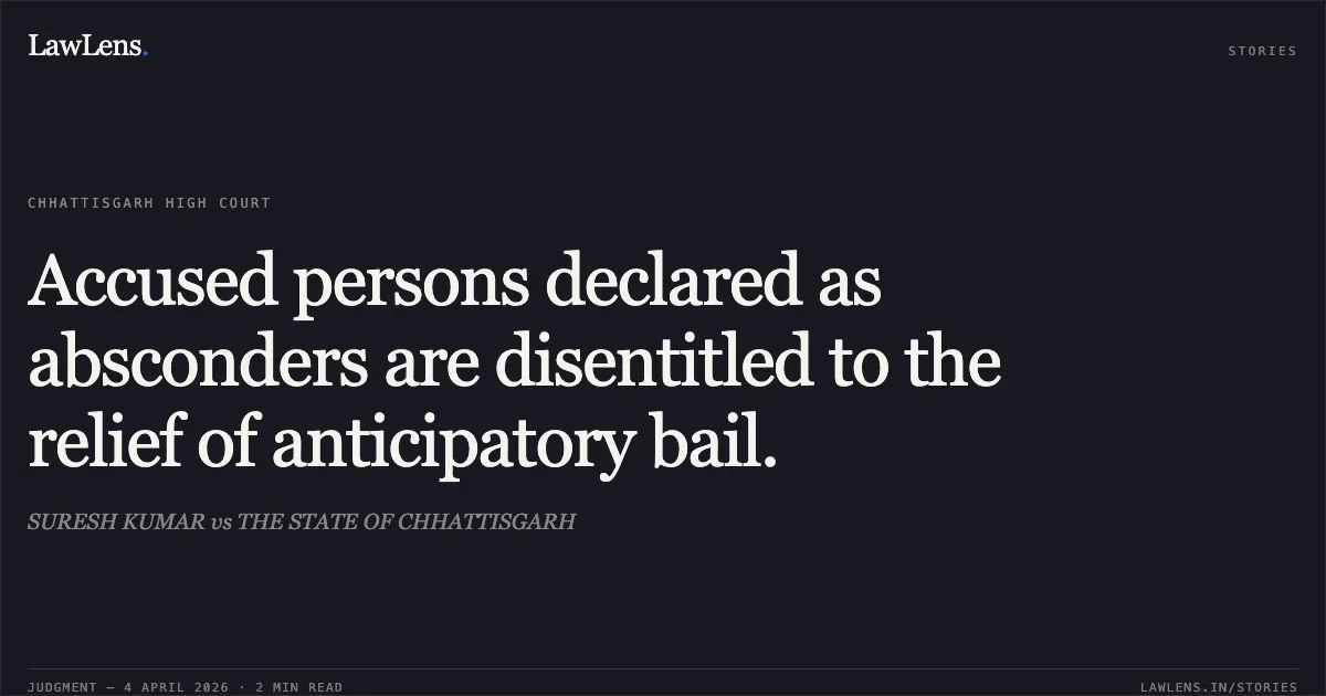Accused persons declared as absconders are disentitled to the relief of anticipatory bail.. SURESH KUMAR vs THE STATE OF CHHATTISGARH. Chhattisgarh High Court. LawLens