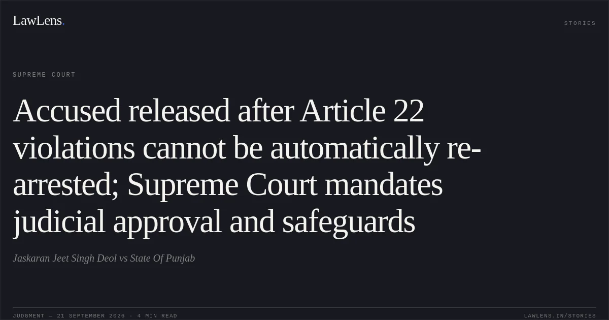 Accused released after Article 22 violations cannot be automatically re-arrested; Supreme Court mandates judicial approval and safeguards. Jaskaran Jeet Singh Deol vs State Of Punjab. Supreme Court. LawLens
