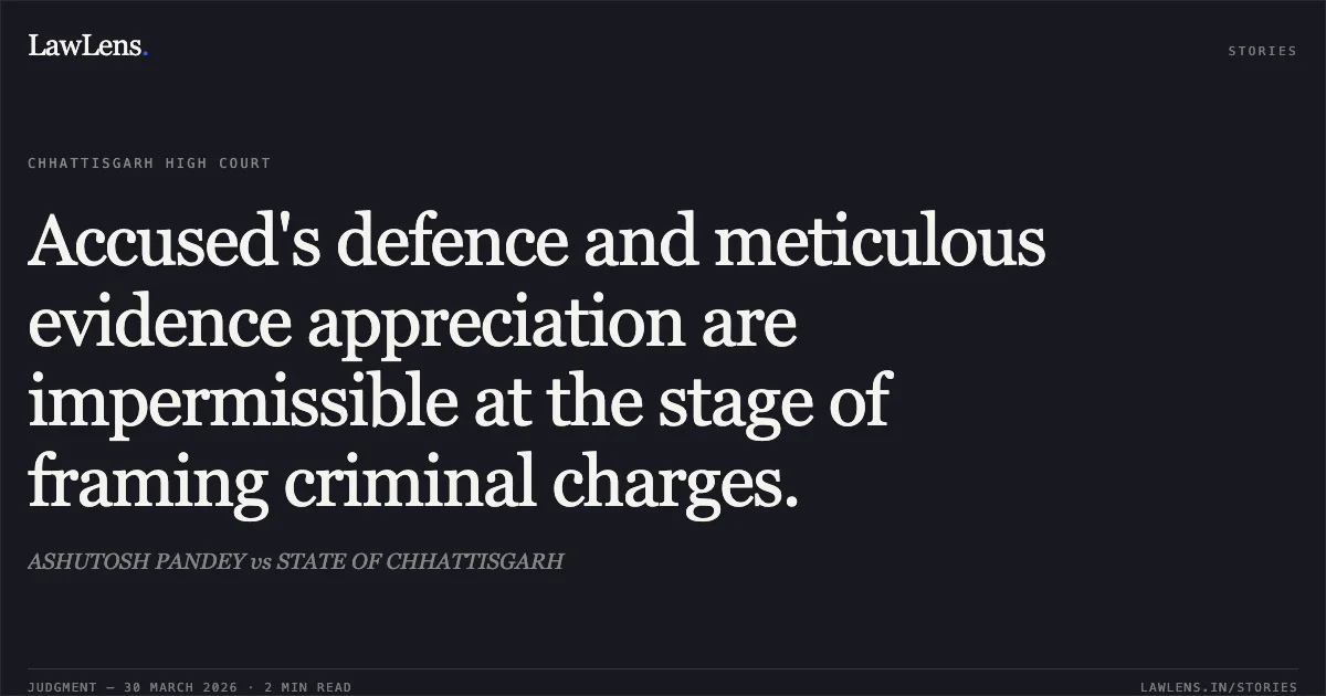 Accused's defence and meticulous evidence appreciation are impermissible at the stage of framing criminal charges.. ASHUTOSH PANDEY vs STATE OF CHHATTISGARH. Chhattisgarh High Court. LawLens