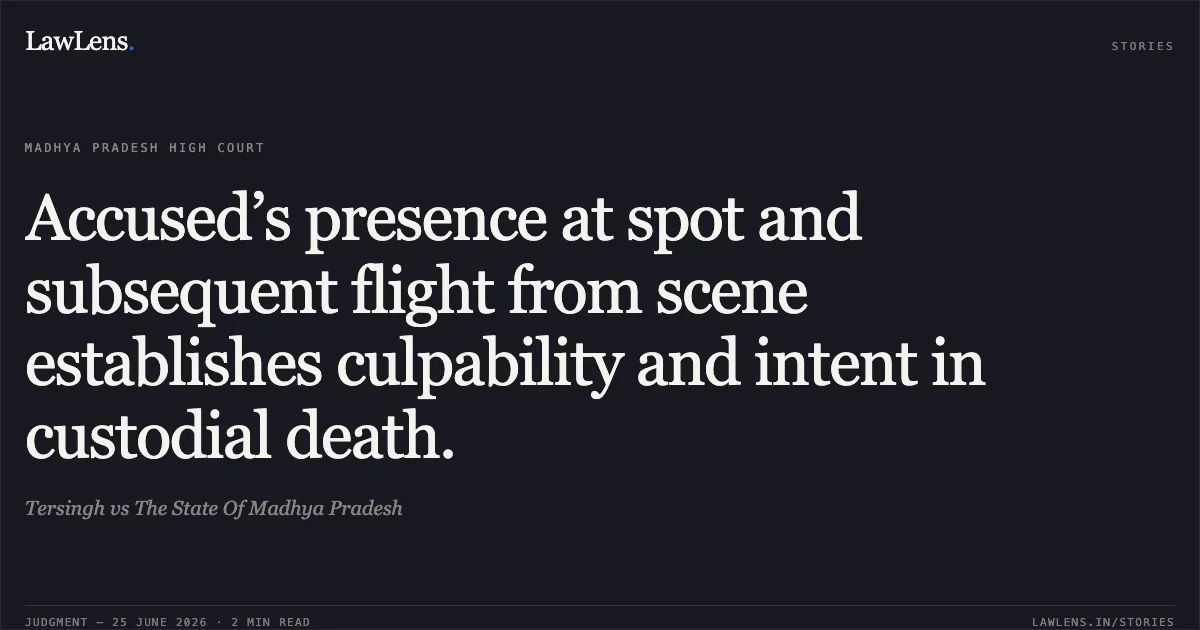 Accused’s presence at spot and subsequent flight from scene establishes culpability and intent in custodial death.. Tersingh vs The State Of Madhya Pradesh. Madhya Pradesh High Court. LawLens