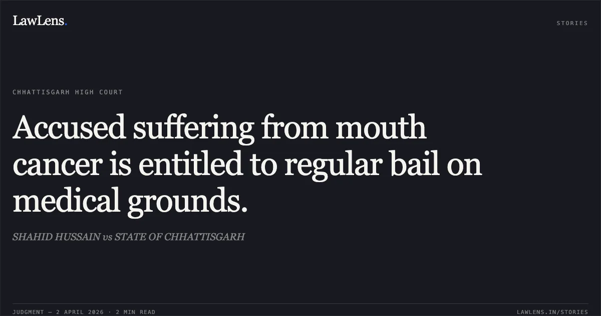 Accused suffering from mouth cancer is entitled to regular bail on medical grounds.. SHAHID HUSSAIN vs STATE OF CHHATTISGARH. Chhattisgarh High Court. LawLens