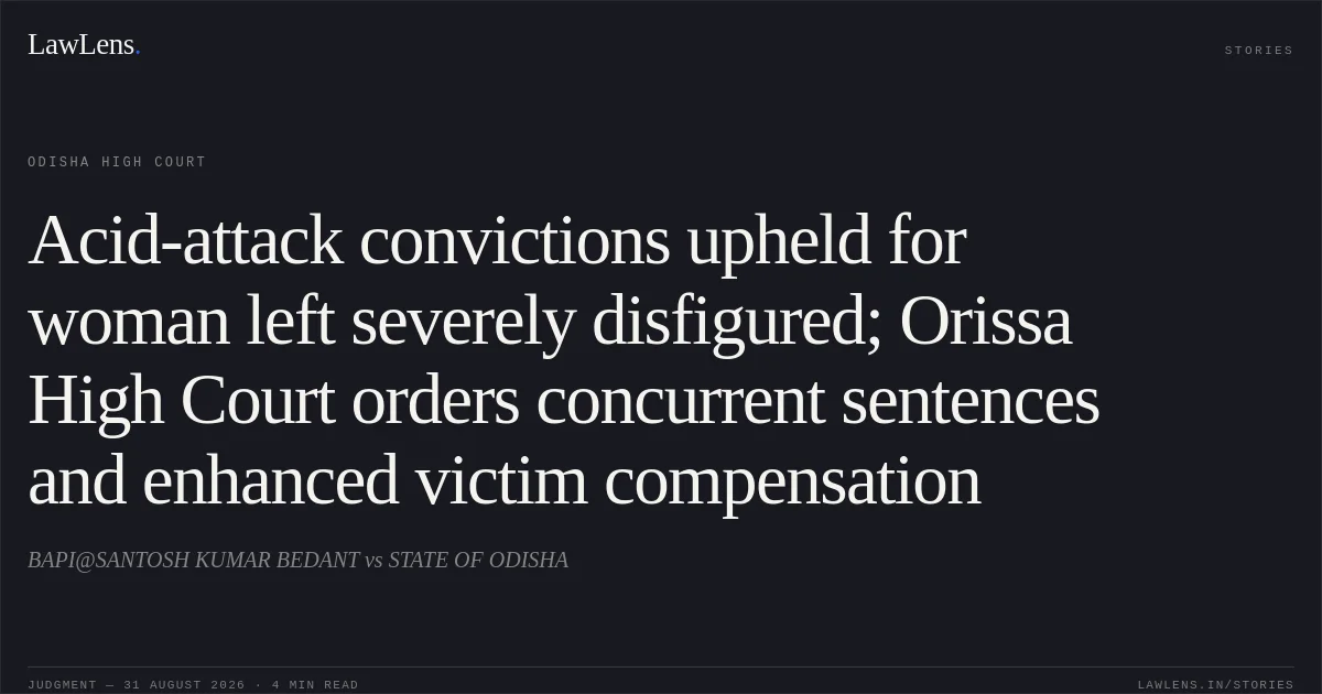 Acid-attack convictions upheld for woman left severely disfigured; Orissa High Court orders concurrent sentences and enhanced victim compensation. BAPI@SANTOSH KUMAR BEDANT vs STATE OF ODISHA. Odisha High Court. LawLens