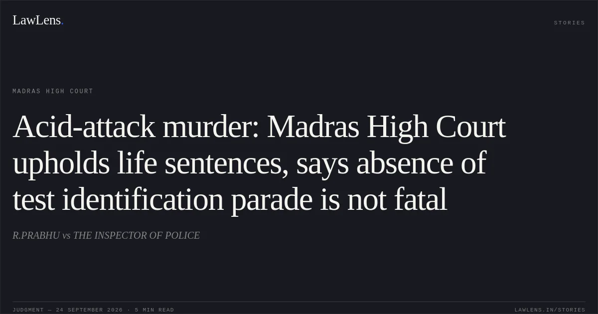 Acid-attack murder: Madras High Court upholds life sentences, says absence of test identification parade is not fatal. R.PRABHU vs THE INSPECTOR OF POLICE. Madras High Court. LawLens